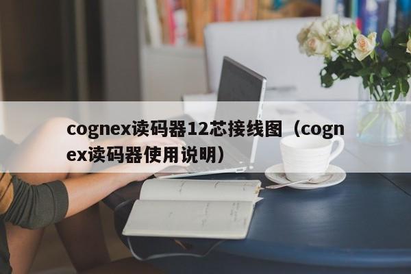 cognex读码器12芯接线图（cognex读码器使用说明）