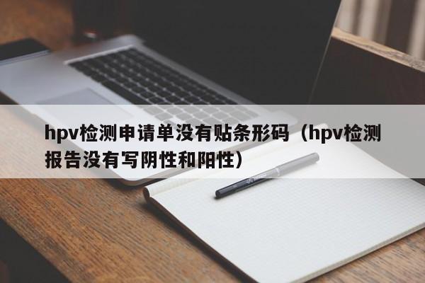 hpv检测申请单没有贴条形码（hpv检测报告没有写阴性和阳性）